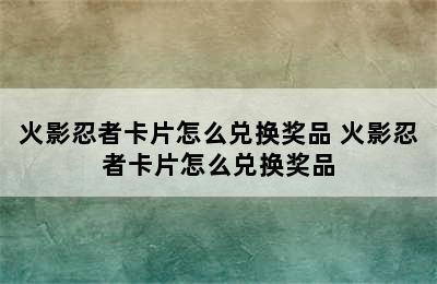 火影忍者卡片怎么兑换奖品 火影忍者卡片怎么兑换奖品